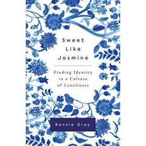 Sweet Like Jasmine: Finding Identity in a Culture of Loneliness, Paperback - Bonnie Gray imagine