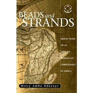 Beads and Strands: Reflections of an African Woman on Christianity in Africa, Paperback - Mercy Amba Oduyoye imagine