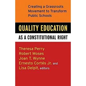 Quality Education as a Constitutional Right: Creating a Grassroots Movement to Transform Public Schools, Paperback - Theresa Perry imagine