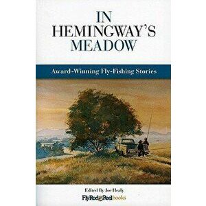 In Hemingway's Meadow: Award-Winning Fly-Fishing Stories, Vol. 1, Paperback - Joe Healy imagine