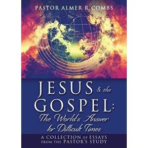 JESUS & the GOSPEL: The World's Answer for Difficult Times: A collection of essays from the Pastor's Study, Paperback - Pastor Almer R. Combs imagine