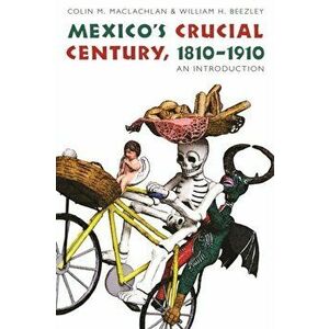 Mexico's Crucial Century, 1810-1910: An Introduction, Paperback - William H. Beezley imagine