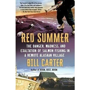 Red Summer: The Danger, Madness, and Exaltation of Salmon Fishing in a Remote Alaskan Village, Paperback - Bill Carter imagine
