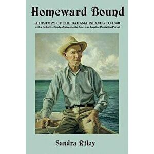 Homeward Bound: A History of the Bahama Islands to 1850 with a Definitive Study of Abaco in the American Loyalist Plantation Period - Sandra Riley imagine