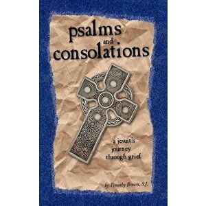 Psalms and Consolations: a Jesuit's Journey through Grief, Paperback - S. J. Timothy Brown imagine
