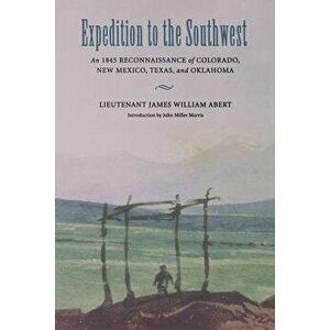 Expedition to the Southwest: An 1845 Reconnaissance of Colorado, New Mexico, Texas, & Oklahoma, Paperback - James William Abert imagine
