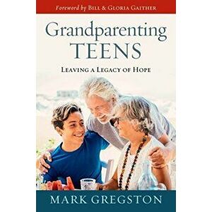 Grandparenting Teens: Leaving a Legacy of Hope, Hardcover - Mark Gregston imagine