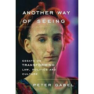Another Way of Seeing: Essays on Transforming Law, Politics and Culture, Paperback - Peter Gabel imagine