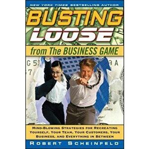 Busting Loose from the Business Game: Mind-Blowing Strategies for Recreating Yourself, Your Team, Your Business, and Everything in Between - Robert Sc imagine