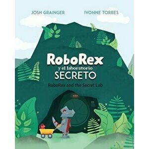 RoboRex y el Laboratorio Secreto/RoboRex and the Secret Lab (Bilingual), Paperback - Josh Grainger imagine