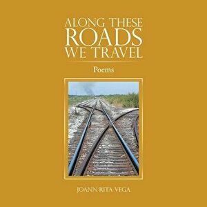 Along These Roads We Travel: Poems, Paperback - Joann Rita Vega imagine