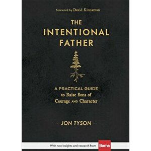 The Intentional Father: A Practical Guide to Raise Sons of Courage and Character, Hardcover - Jon Tyson imagine