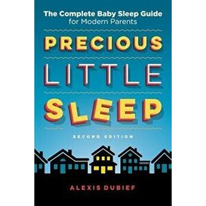 Precious Little Sleep: The Complete Baby Sleep Guide for Modern Parents, Paperback - Alexis Dubief imagine