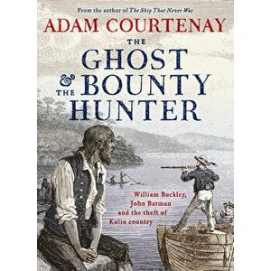 The Ghost and the Bounty Hunter: William Buckley, John Batman and the Theft of Kulin Country, Paperback - Adam Courtenay imagine