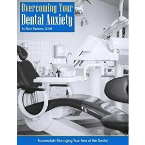 Overcoming Your Dental Anxiety, Paperback - Elyse Pipitone imagine