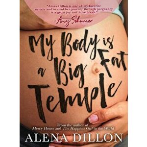 My Body Is A Big Fat Temple: An Ordinary Story of Pregnancy and Early Motherhood, Paperback - Alena Dillon imagine