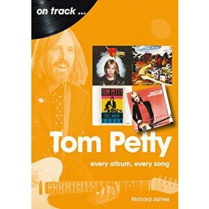 Tom Petty: Every Album, Every Song, Paperback - Richard James imagine