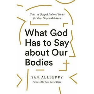 What God Has to Say about Our Bodies: How the Gospel Is Good News for Our Physical Selves, Paperback - Sam Allberry imagine