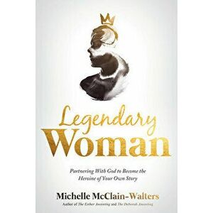 Legendary Woman: Partnering with God to Become the Heroine of Your Own Story, Paperback - Michelle McClain-Walters imagine