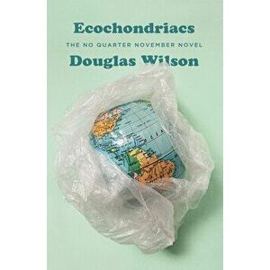 Ecochondriacs: The No Quarter November Novel, Paperback - Douglas Wilson imagine