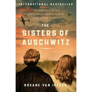 The Sisters of Auschwitz: The True Story of Two Jewish Sisters' Resistance in the Heart of Nazi Territory, Paperback - Roxane Van Iperen imagine
