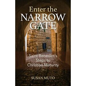 Enter the Narrow Gate: Saint Benedict's Steps to Christian Maturity, Paperback - Susan Muto imagine