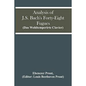Analysis Of J.S. Bach'S Forty-Eight Fugues (Das Wohltemperirte Clavier), Paperback - Ebenezer Prout imagine