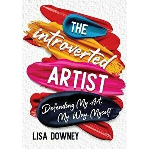The Introverted Artist: Defending My Art, My Way, Myself, Paperback - Lisa Downey imagine