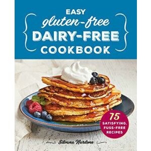 Easy Gluten-Free, Dairy-Free Cookbook: 75 Satisfying, Fuss-Free Recipes, Paperback - Silvana Nardone imagine