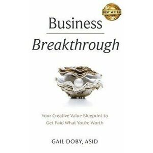 Business Breakthrough: Your Creative Value Blueprint to Get Paid What You're Worth, Hardcover - Gail Doby imagine