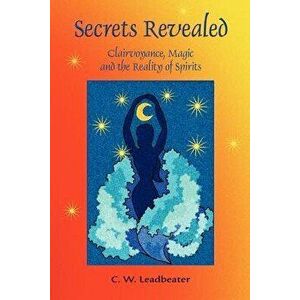Secrets Revealed: Clairvoyance, Magic and the Reality of Spirits, Paperback - C. W. Leadbeater imagine