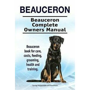 Beauceron . Beauceron Complete Owners Manual. Beauceron book for care, costs, feeding, grooming, health and training. - Asia Moore imagine