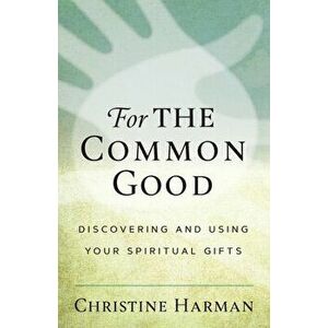 For the Common Good: Discovering and Using Your Spiritual Gifts, Paperback - Christine Harman imagine