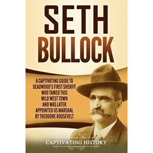 Seth Bullock: A Captivating Guide to Deadwood's First Sheriff Who Tamed This Wild West Town and Was Later Appointed US Marshal by Th - Captivating His imagine