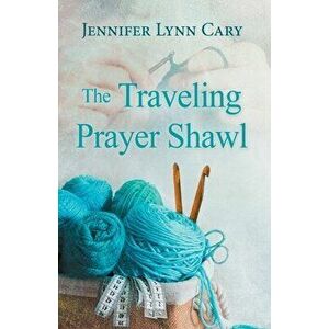 The Traveling Prayer Shawl, Paperback - Jennifer Lynn Cary imagine