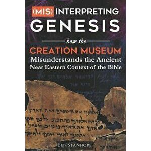 (Mis)interpreting Genesis: How the Creation Museum Misunderstands the Ancient Near Eastern Context of the Bible - Ben Stanhope imagine