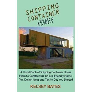 Shipping Container Homes: A Hand Book of Shipping Container House Plans to Constructing an Eco-Friendly Home, Plus Design Ideas and Tips to Get - Kels imagine