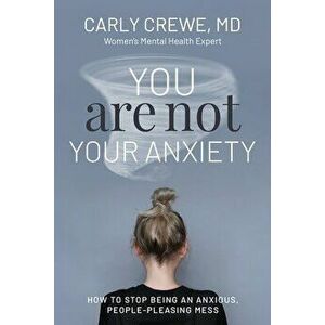 You Are Not Your Anxiety: How to Stop Being an Anxious People Pleasing Mess, Paperback - Carly Crewe imagine