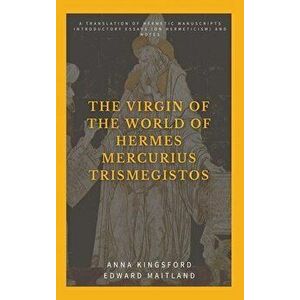The Virgin of the World of Hermes Mercurius Trismegistos: A translation of Hermetic manuscripts. Introductory essays (on Hermeticism) and notes - Anna imagine