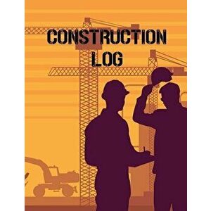 Construction Site Log Book: Daily Activity Management Book For Building Sites, Equipment And Repair Notebook, Project Planner, Superintendent Jobs - T imagine