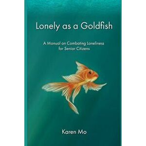 Lonely as a Goldfish: A Manual on Combatting Loneliness for Senior Citizens, Paperback - Karen Mo imagine