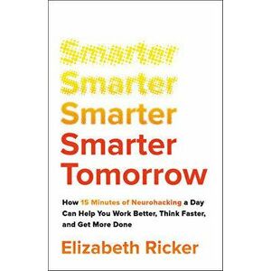 Smarter Tomorrow: How 15 Minutes of Neurohacking a Day Can Help You Work Better, Think Faster, and Get More Done - Elizabeth R. Ricker imagine