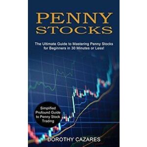 Penny Stocks: The Ultimate Guide to Mastering Penny Stocks for Beginners in 30 Minutes or Less! (Simplified Profound Guide to Penny - Dorothy Cazares imagine