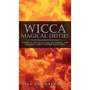 Wicca Magical Deities: A Guide to the Wiccan God and Goddess, and Choosing a Deity to Work Magic With, Hardcover - Lisa Chamberlain imagine