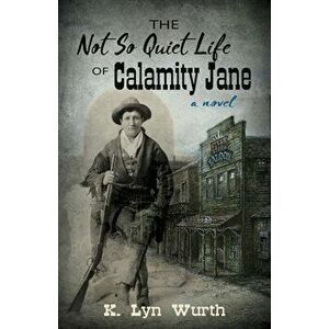 The Not So Quiet Life of Calamity Jane, Hardcover - K. Lyn Wurth imagine
