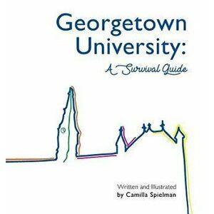Georgetown University: A Survival Guide, Hardcover - Camilla Sara Spielman imagine
