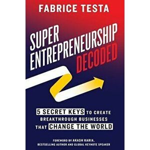 Super-Entrepreneurship Decoded: 5 Secret Keys to Create Breakthrough Businesses that Change the World, Hardcover - Fabrice Testa imagine