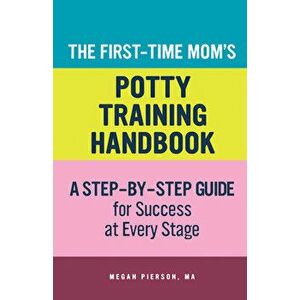 The First-Time Mom's Potty-Training Handbook: A Step-By-Step Guide for Success at Every Stage, Paperback - Megan Pierson imagine