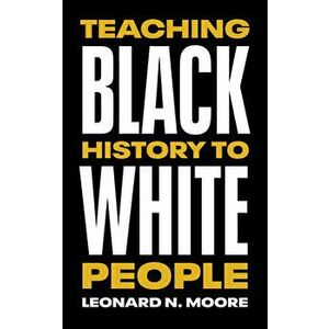 Teaching Black History to White People, Paperback - Leonard N. Moore imagine