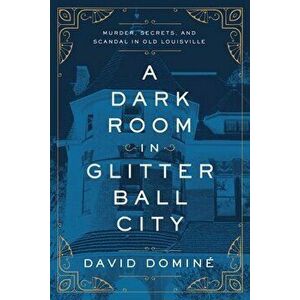 A Dark Room in Glitter Ball City: Murder, Secrets, and Scandal in Old Louisville, Hardcover - David Dominé imagine